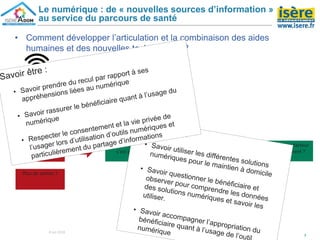 7
Le numérique : de « nouvelles sources d’information »
au service du parcours de santé
8 oct 2018
Plus de levée du lit,
la nuit ?
Moins d’usage des
plaques électriques
de la cuisine ?
Plus de sorties ?
Comprendre ce qui
s’est passé ?
Chercher la raison,
pourquoi ?
Repérer un facteur
de glissement ?
• Comment développer l’articulation et la combinaison des aides
humaines et des nouvelles technologies ?
 