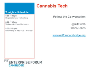 Tonight’s Schedule
Cannabis Tech
Follow the Conversation
@mitefcmb
#InnoSeries
www.mitforucambridge.org
5:30 - 6:00pm
Registration and Networking
6:00 - 7:45pm
Welcome & Panel Discussion
8:00 - 9:00pm
Networking in R&D Pub – 4th Floor
 