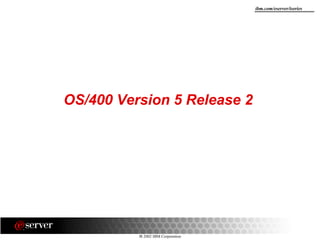 8 2002 IBM Corporation
ibm.com/eserver/iseries
OS/400 Version 5 Release 2
 