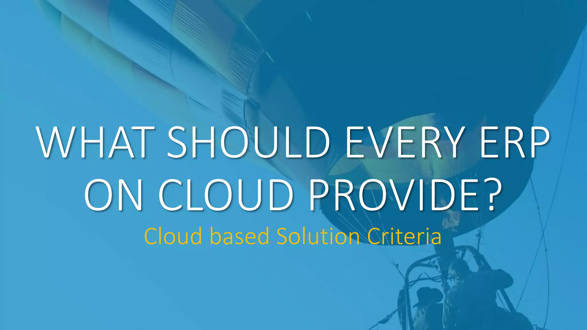 WHAT SHOULD EVERY ERP
ON CLOUD PROVIDE?
Cloud based Solution Criteria
 