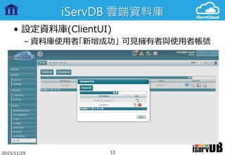 iServDB 雲端資料庫
• 設定資料庫(ClientUI)
– 資料庫使用者「新增成功」 可見擁有者與使用者帳號
2015/11/25 12
 