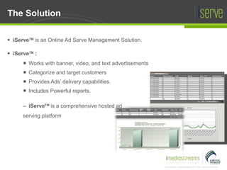 The Solution <ul><li>iServe TM  is an Online Ad Serve Management Solution. </li></ul><ul><li>iServe TM  : </li></ul><ul><u...