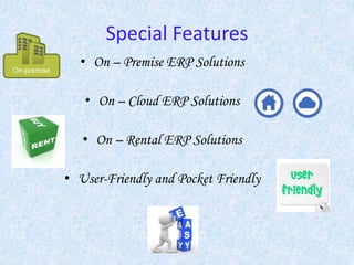 Special Features
• On – Premise ERP Solutions
• On – Cloud ERP Solutions
• On – Rental ERP Solutions
• User-Friendly and Pocket Friendly
 