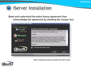 iServer Installation iServer Installation Read and understand the entire license agreement then acknowledge the agreement by checking the ‘accept’ box. After accepting the license agreement click ‘Install. confidential 