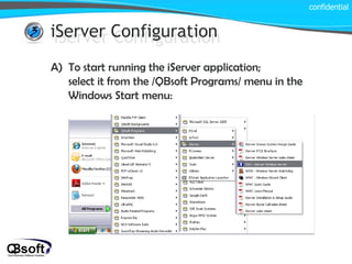 iServer Configuration confidential iServer Configuration To start running the iServer application;  select it from the /QBsoft Programs/ menu in the Windows Start menu: 