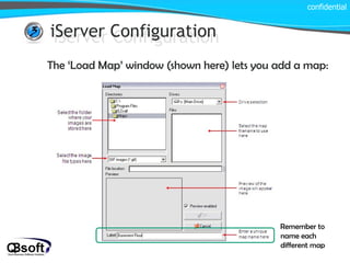 iServer Configuration confidential iServer Configuration The ‘Load Map’ window (shown here) lets you add a map: Remember to name each different map 