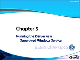 Chapter 5   Running the iServer as a Supervised Windows Service BEGIN CHAPTER 5 confidential 