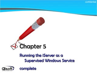 Chapter 5   Running the iServer as a Supervised Windows Service complete confidential 