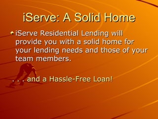iServe: A Solid Home
iServe Residential Lending will
provide you with a solid home for
your lending needs and those of your
team members.

. . . and a Hassle-Free Loan!
 