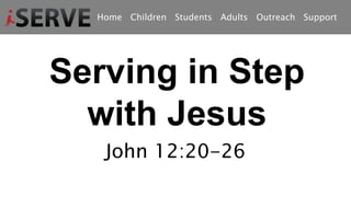 Home Children Students Adults Outreach Support
Serving in Step
with Jesus
John 12:20-26
 