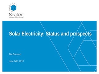 Solar Electricity: Status and prospects
Ole Grimsrud
June 14th, 2013
 