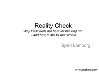 Reality Check
Why fossil fuels are here for the long run
– and how to still fix the climate
Bjørn Lomborg
www.lomborg.com
 