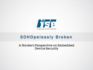 S O H O p e l e s s l y B r o k e n
A Hacker’s Perspective on Embedded
Device Security
 