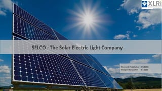 SELCO : The Solar Electric Light Company
Mayank Prabhakar - H13086
Roopan Roy John - B13168
 