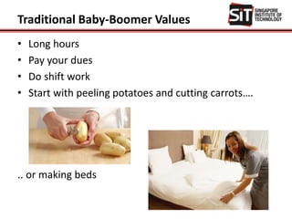 Traditional Baby-Boomer Values
• Long hours
• Pay your dues
• Do shift work
• Start with peeling potatoes and cutting carrots….
.. or making beds
 