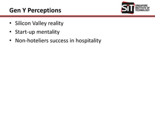 Gen Y Perceptions
• Silicon Valley reality
• Start-up mentality
• Non-hoteliers success in hospitality
 