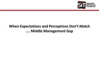 When Expectations and Perceptions Don’t Match
…. Middle Management Gap
 
