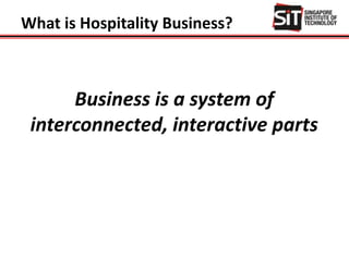 What is Hospitality Business?
Business is a system of
interconnected, interactive parts
 