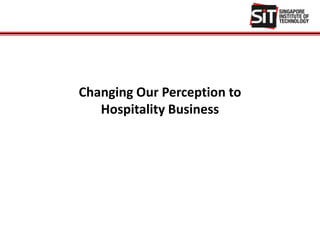 Changing Our Perception to
Hospitality Business
 