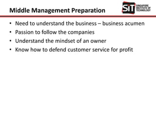 Middle Management Preparation
• Need to understand the business – business acumen
• Passion to follow the companies
• Understand the mindset of an owner
• Know how to defend customer service for profit
 