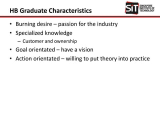HB Graduate Characteristics
• Burning desire – passion for the industry
• Specialized knowledge
– Customer and ownership
• Goal orientated – have a vision
• Action orientated – willing to put theory into practice
 
