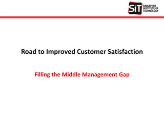 Road to Improved Customer Satisfaction
Filling the Middle Management Gap
 