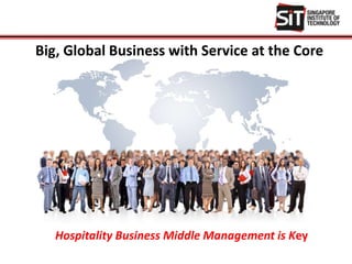 Big, Global Business with Service at the Core
Hospitality Business Middle Management is Key
 