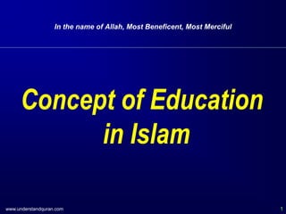 www.understandquran.com 1
In the name of Allah, Most Beneficent, Most Merciful
Concept of Education
in Islam
 