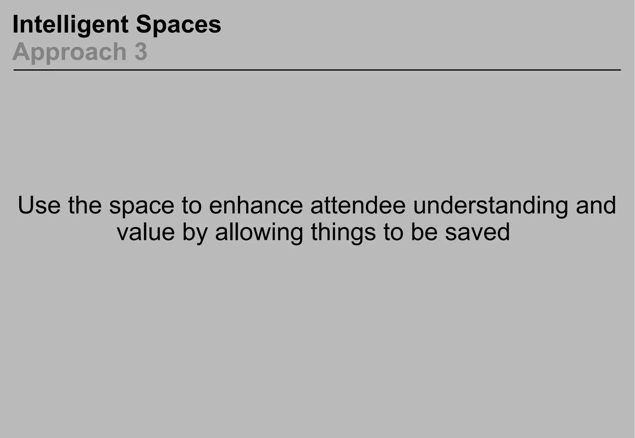 Intelligent Spaces
Approach 3
Use the space to enhance attendee understanding and
value by allowing things to be saved
 