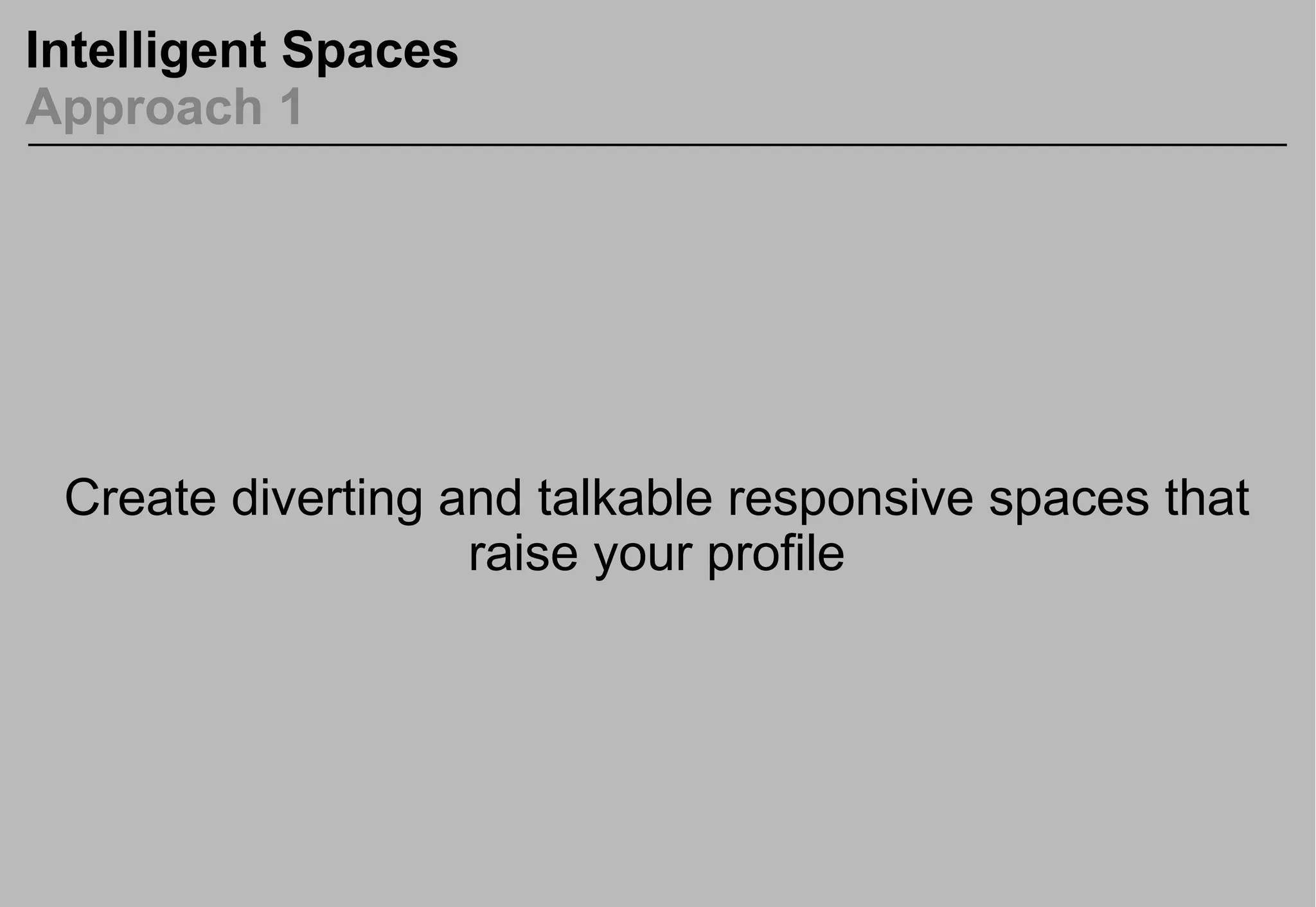 Intelligent Spaces
Approach 1
Create diverting and talkable responsive spaces that
raise your profile
 