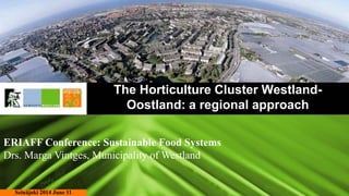 The Horticulture Cluster Westland-
Oostland: a regional approach
Seinäjoki 2014 June 11
ERIAFF Conference: Sustainable Food Systems
Drs. Marga Vintges, Municipality of Westland
 