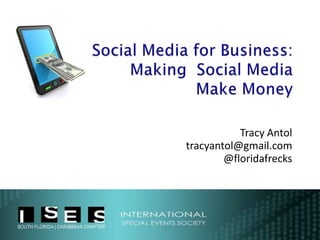 Social Media for Business:Making  Social Media Make Money Tracy Antol tracyantol@gmail.com @floridafrecks 