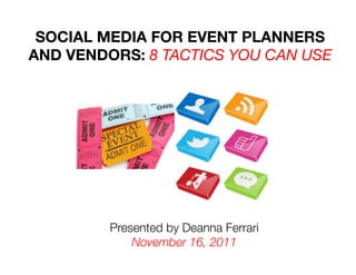 SOCIAL MEDIA FOR EVENT PLANNERS
AND VENDORS: 8 TACTICS YOU CAN USE




         Presented by Deanna Ferrari!
             November 16, 2011
 