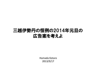 Hamada	
  Kotaro	
  
2013/9/17	
三越伊勢丹の恒例の2014年元旦の
広告案を考えよ
 