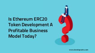 Is Ethereum ERC20
Token Development A
Profitable Business
Model Today?
www.developcoins.com
 