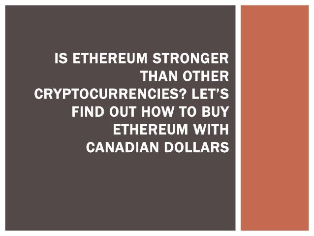 IS ETHEREUM STRONGER
THAN OTHER
CRYPTOCURRENCIES? LET’S
FIND OUT HOW TO BUY
ETHEREUM WITH
CANADIAN DOLLARS
 