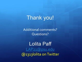Thank you! 
Additional comments? 
Questions? 
Lolita Paff 
LAP21@psu.edu 
@1313lolita on Twitter 
 