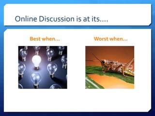 Online Discussion is at its…. 
Best when… Worst when… 
 