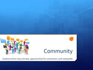 Community 
Explore online class climate, opportunities for connection, and netiquette. 
 