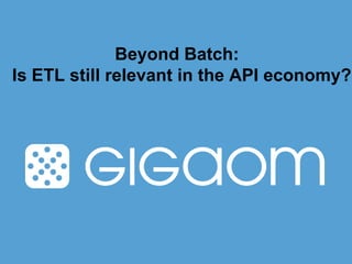 Beyond Batch:
Is ETL still relevant in the API economy?

 