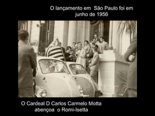 O lançamento em São Paulo foi em
junho de 1956

O Cardeal D Carlos Carmelo Motta
abençoa o Romi-Isetta

 