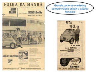 Grande parte do marketing
sempre visava atingir o público
feminino

 