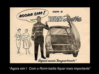 “Agora sim ! Com o Romi-Isetta fiquei mais importante”

 