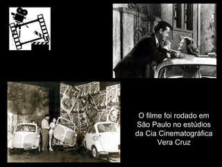 O filme foi rodado em
São Paulo no estúdios
da Cia Cinematográfica
Vera Cruz

 