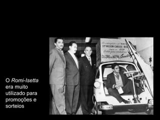 O Romi-Isetta
era muito
utilizado para
promoções e
sorteios

 