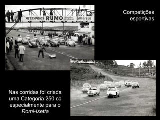 Competições
esportivas

Nas corridas foi criada
uma Categoria 250 cc
especialmente para o
Romi-Isetta

 