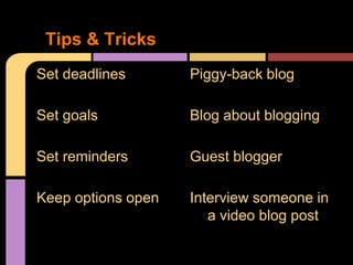 Tips & Tricks
Set deadlines       Piggy-back blog

Set goals           Blog about blogging

Set reminders       Guest blogger

Keep options open   Interview someone in
                       a video blog post
 