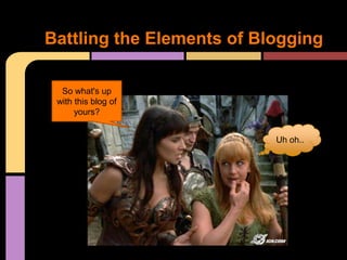 Battling the Elements of Blogging

     So what's up
  So what's up
    with this blog
 with this blog of
       of yours?
      yours?


                           Uh oh..
 