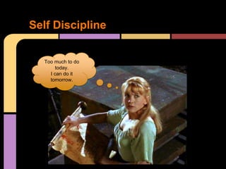 Self Discipline


  Too much to do
       today.
    I can do it
    tomorrow.
 