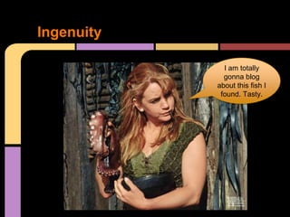 Ingenuity

              I am totally
              gonna blog
            about this fish I
             found. Tasty.
 